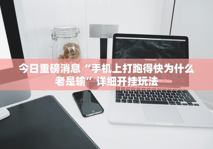 今日重磅消息“手机上打跑得快为什么老是输”详细开挂玩法