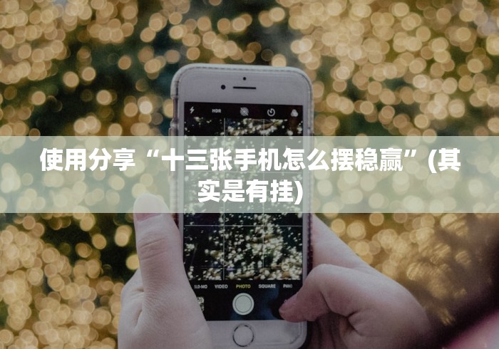 使用分享“十三张手机怎么摆稳赢”(其实是有挂)