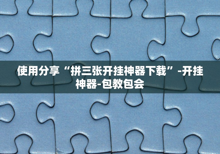 使用分享“拼三张开挂神器下载”-开挂神器-包教包会