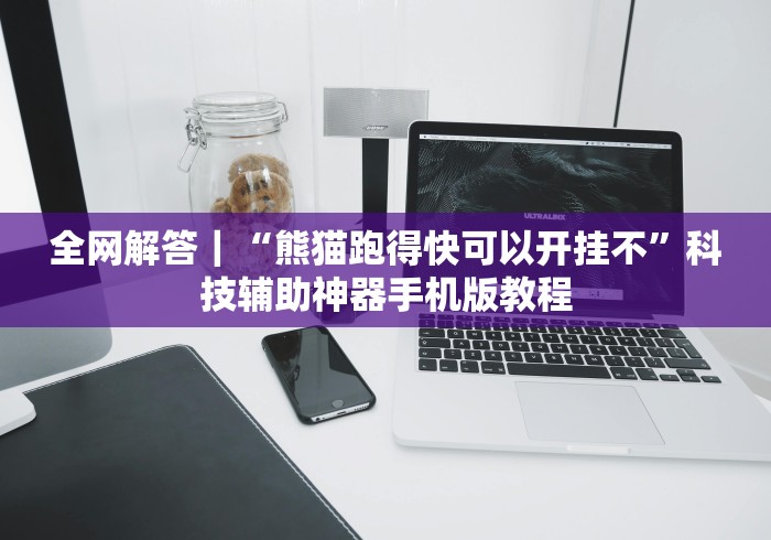 全网解答｜“熊猫跑得快可以开挂不”科技辅助神器手机版教程