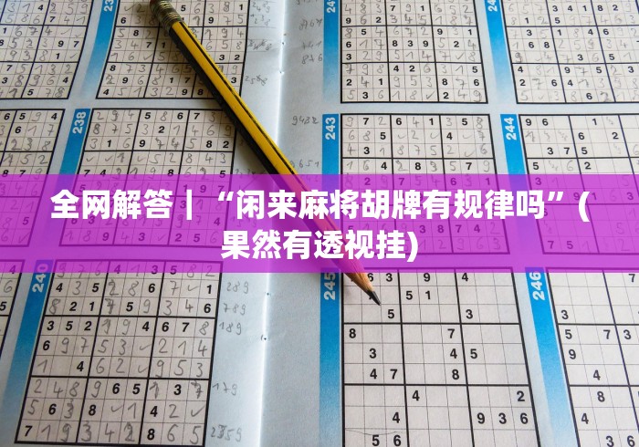 全网解答｜“闲来麻将胡牌有规律吗”(果然有透视挂)