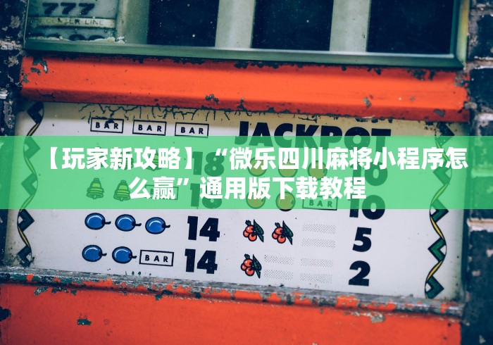【玩家新攻略】“微乐四川麻将小程序怎么赢”通用版下载教程