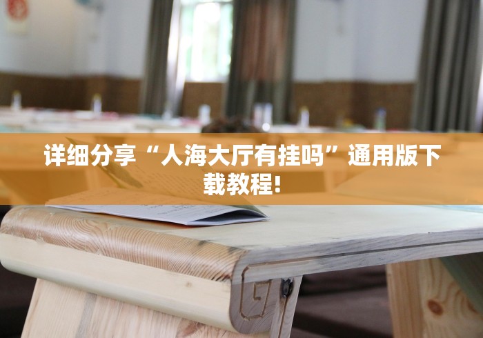 详细分享“人海大厅有挂吗”通用版下载教程!