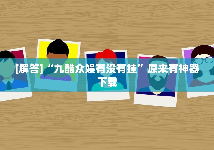 [解答]“九酷众娱有没有挂”原来有神器下载