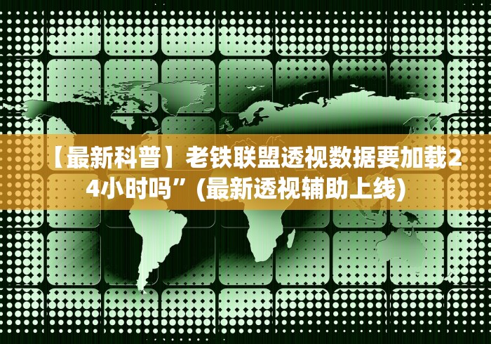【最新科普】老铁联盟透视数据要加载24小时吗”(最新透视辅助上线)