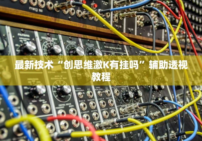 最新技术“创思维激K有挂吗”辅助透视教程