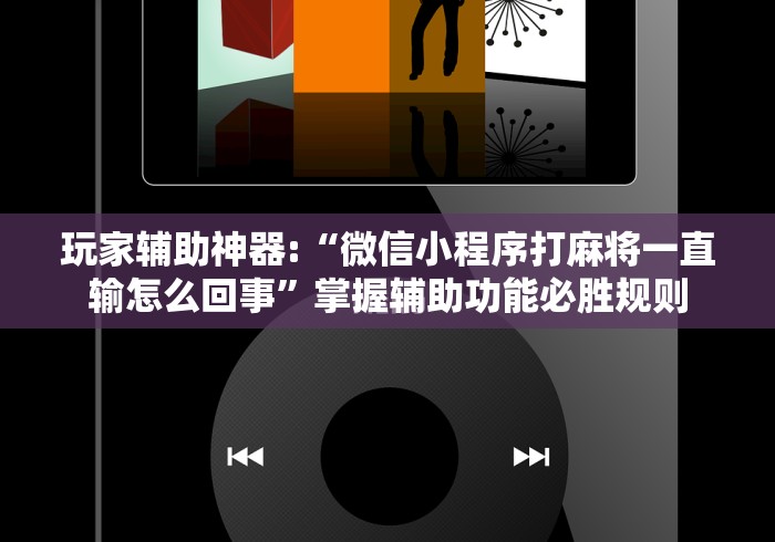 玩家辅助神器:“微信小程序打麻将一直输怎么回事”掌握辅助功能必胜规则