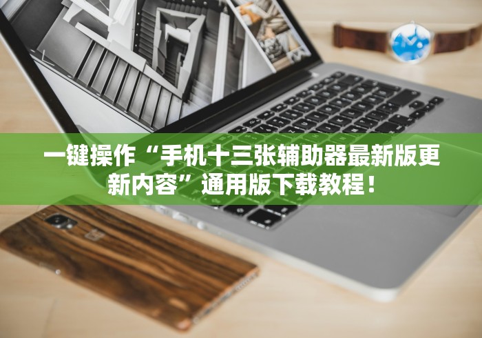 一键操作“手机十三张辅助器最新版更新内容”通用版下载教程！