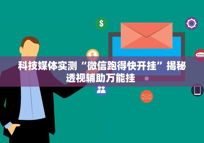 科技媒体实测“微信跑得快开挂”揭秘透视辅助万能挂 