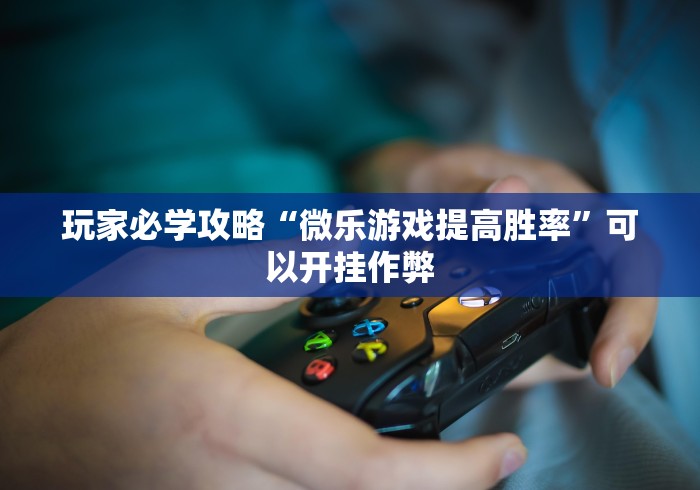 玩家必学攻略“微乐游戏提高胜率”可以开挂作弊