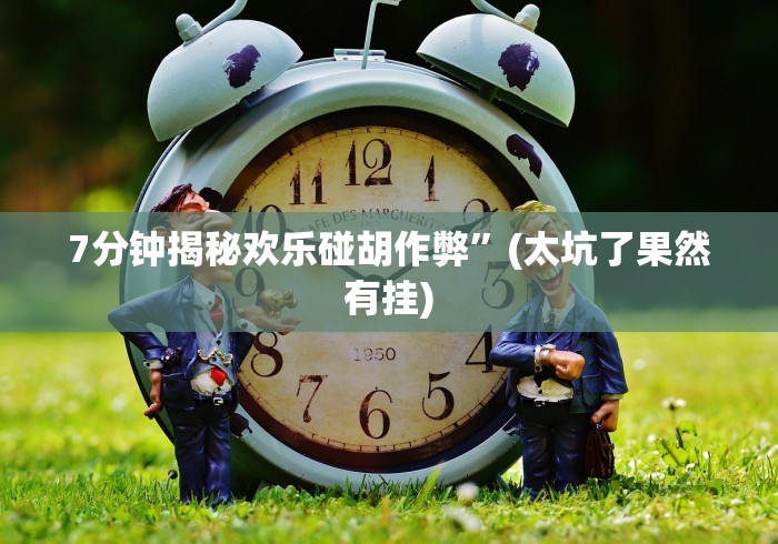 7分钟揭秘欢乐碰胡作弊”(太坑了果然有挂)