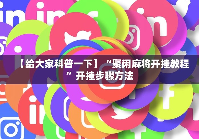 【给大家科普一下】“聚闲麻将开挂教程”开挂步骤方法