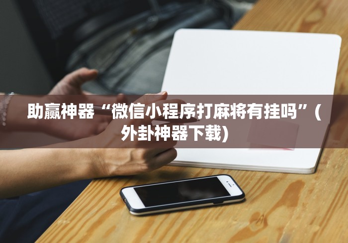 助赢神器“微信小程序打麻将有挂吗”(外卦神器下载)