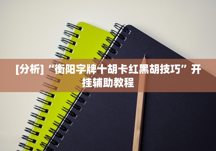 [分析]“衡阳字牌十胡卡红黑胡技巧”开挂辅助教程