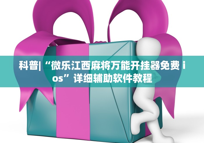 科普|“微乐江西麻将万能开挂器免费 ios”详细辅助软件教程