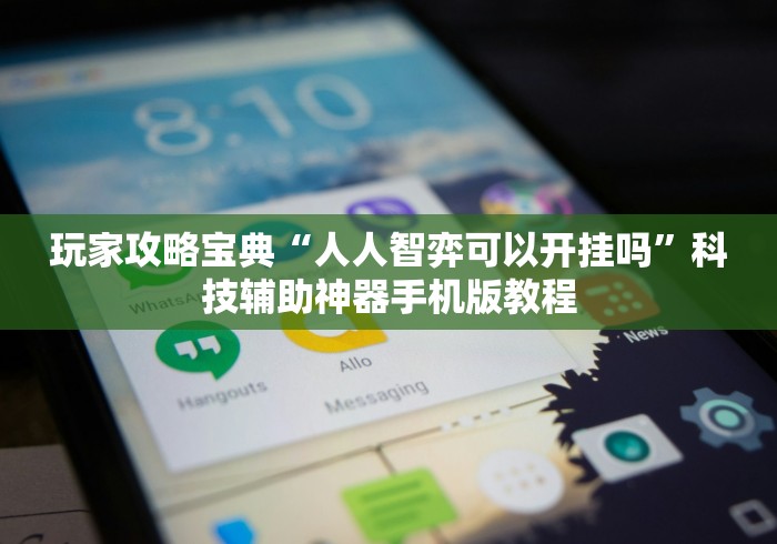 玩家攻略宝典“人人智弈可以开挂吗”科技辅助神器手机版教程