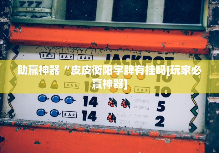 助赢神器“皮皮衡阳字牌有挂吗[玩家必赢神器]