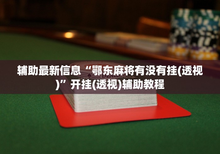 辅助最新信息“鄂东麻将有没有挂(透视)”开挂(透视)辅助教程