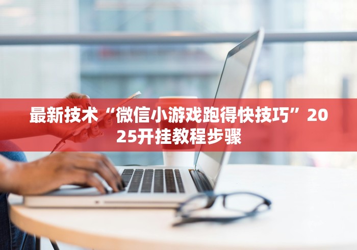 最新技术“微信小游戏跑得快技巧”2025开挂教程步骤