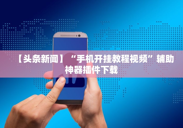 【头条新闻】“手机开挂教程视频”辅助神器插件下载