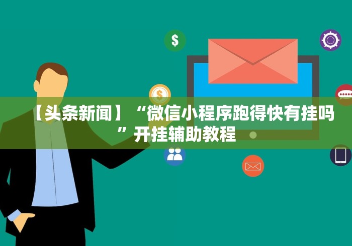 【头条新闻】“微信小程序跑得快有挂吗”开挂辅助教程