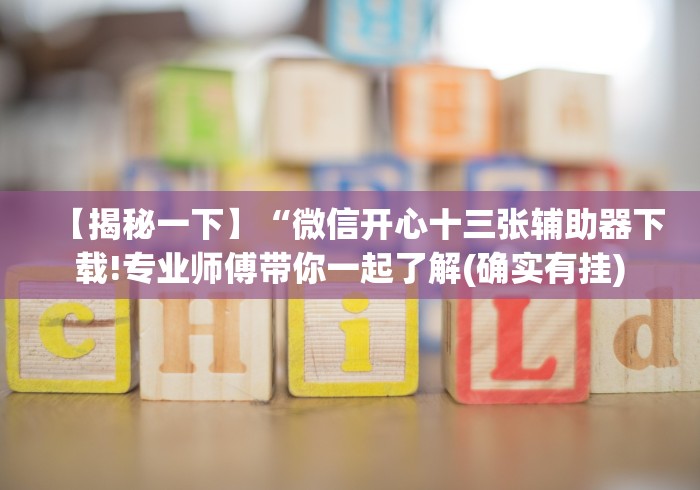 【揭秘一下】“微信开心十三张辅助器下载!专业师傅带你一起了解(确实有挂)