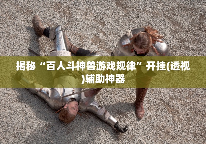 揭秘“百人斗神兽游戏规律”开挂(透视)辅助神器