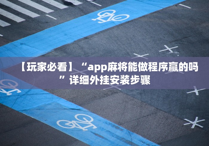 【玩家必看】“app麻将能做程序赢的吗”详细外挂安装步骤