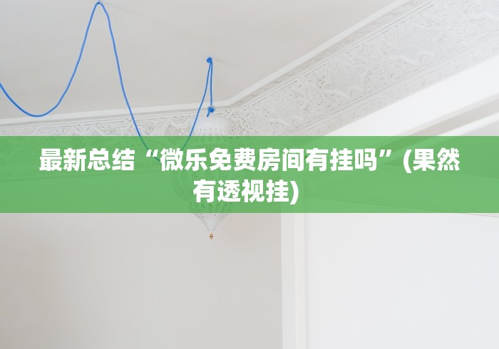 最新总结“微乐免费房间有挂吗”(果然有透视挂) 