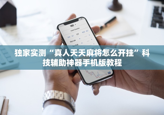 独家实测“真人天天麻将怎么开挂”科技辅助神器手机版教程