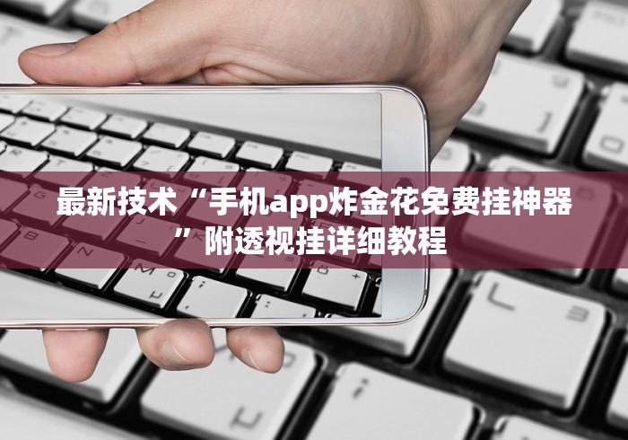 最新技术“手机app炸金花免费挂神器”附透视挂详细教程 