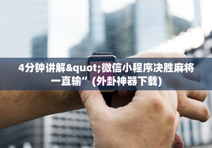 4分钟讲解"微信小程序决胜麻将一直输”(外卦神器下载)