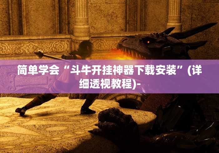 简单学会“斗牛开挂神器下载安装”(详细透视教程)-