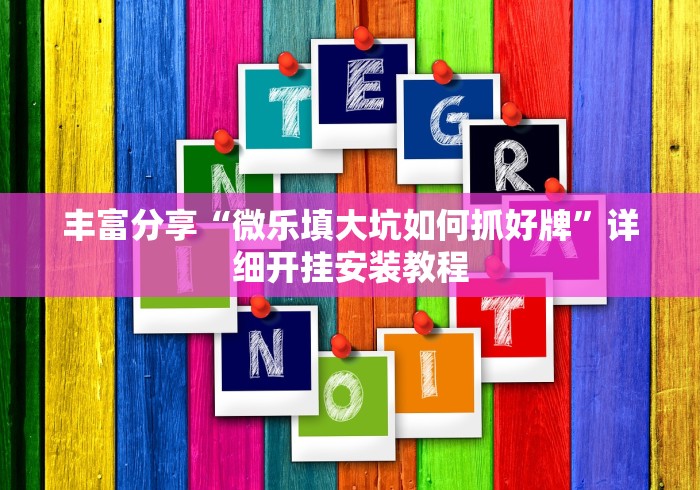 丰富分享“微乐填大坑如何抓好牌”详细开挂安装教程