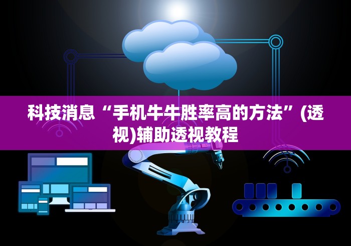 科技消息“手机牛牛胜率高的方法”(透视)辅助透视教程