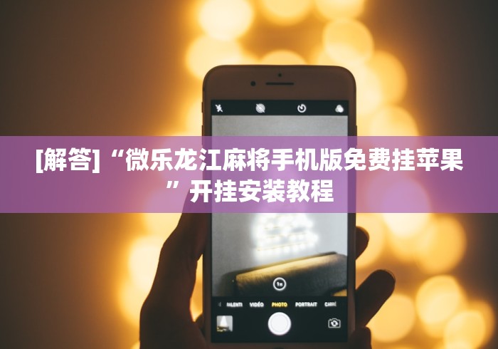 [解答]“微乐龙江麻将手机版免费挂苹果”开挂安装教程