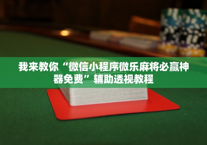 我来教你“微信小程序微乐麻将必赢神器免费”辅助透视教程