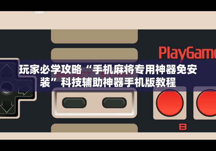 玩家必学攻略“手机麻将专用神器免安装”科技辅助神器手机版教程