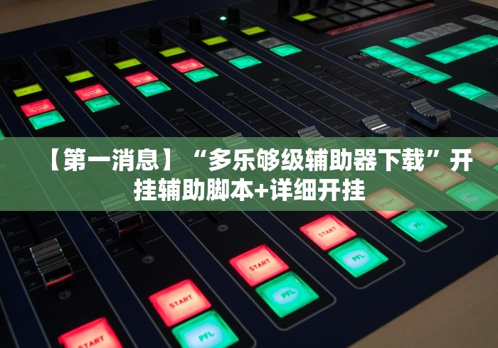 【第一消息】“多乐够级辅助器下载”开挂辅助脚本+详细开挂