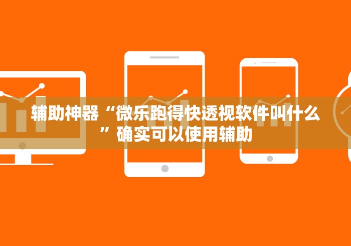 辅助神器“微乐跑得快透视软件叫什么”确实可以使用辅助