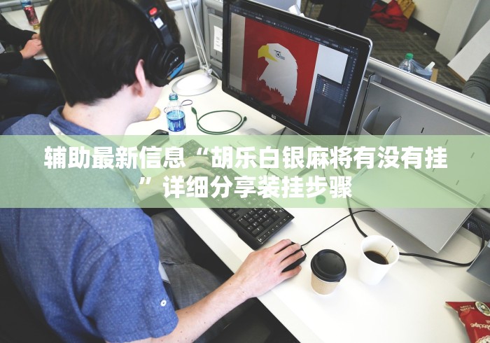 辅助最新信息“胡乐白银麻将有没有挂”详细分享装挂步骤