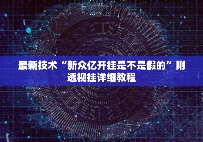 最新技术“新众亿开挂是不是假的”附透视挂详细教程