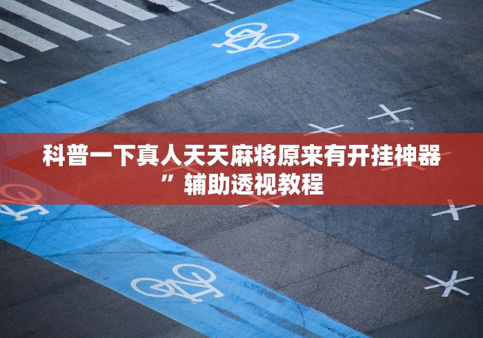 科普一下真人天天麻将原来有开挂神器”辅助透视教程