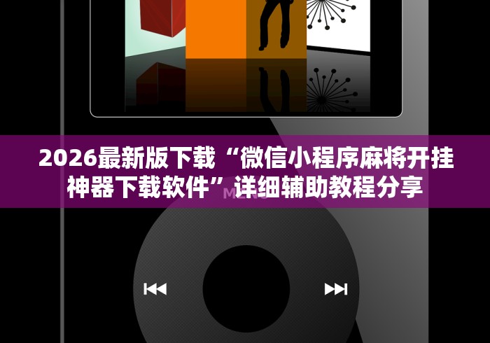 2026最新版下载“微信小程序麻将开挂神器下载软件”详细辅助教程分享