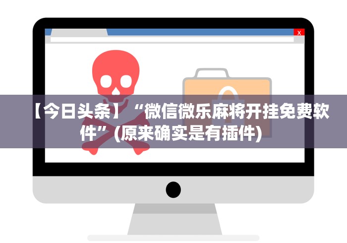 【今日头条】“微信微乐麻将开挂免费软件”(原来确实是有插件) 