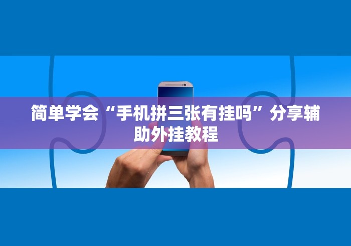 简单学会“手机拼三张有挂吗”分享辅助外挂教程