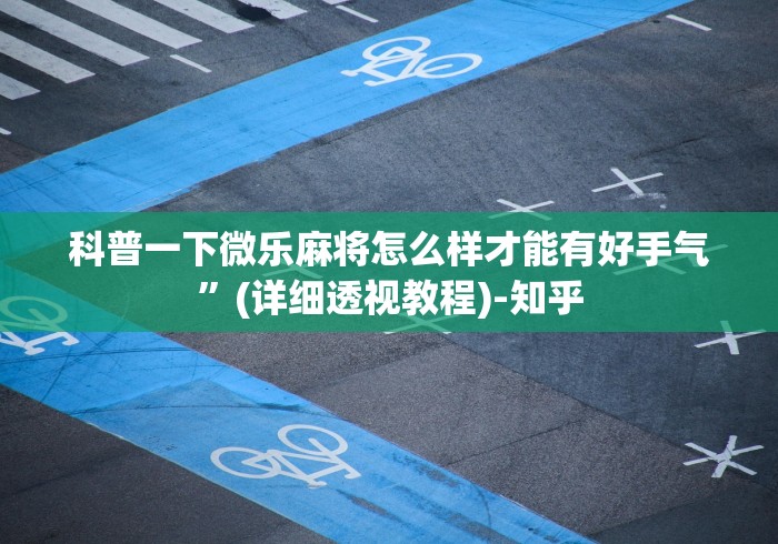 科普一下微乐麻将怎么样才能有好手气”(详细透视教程)-知乎
