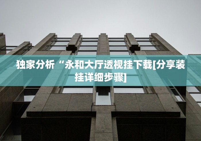 独家分析“永和大厅透视挂下载[分享装挂详细步骤]