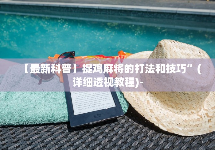 【最新科普】捉鸡麻将的打法和技巧”(详细透视教程)-