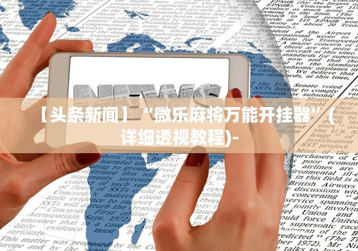 【头条新闻】“微乐麻将万能开挂器”(详细透视教程)-